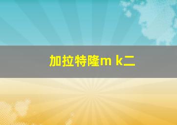 加拉特隆m k二